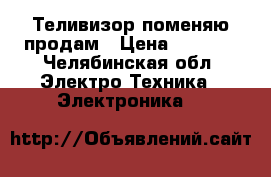 Теливизор поменяю продам › Цена ­ 1 000 - Челябинская обл. Электро-Техника » Электроника   